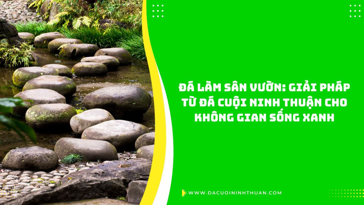 Đá Làm Sân Vườn: Giải Pháp Từ Đá Cuội Ninh Thuận Cho Không Gian Sống Xanh